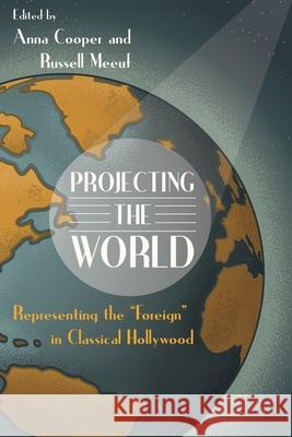 Projecting the World: Representing the Foreign in Classical Hollywood Meeuf, Russell 9780814343067