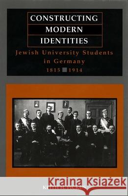 Constructing Modern Identities: Jewish University Students in Germany, 1815-1914 Keith Pickus 9780814343524