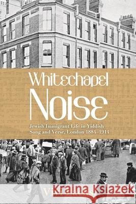 Whitechapel Noise: Jewish Immigrant Life in Yiddish Song and Verse, London 1884-1914 Vivi Lachs 9780814343555 Wayne State University Press