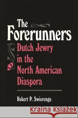 The Forerunners: Dutch Jewry in the North American Diaspora Robert P. Swierenga 9780814344170 Wayne State University Press