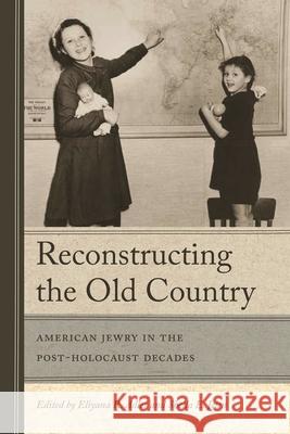 Reconstructing the Old Country: American Jewry in the Post-Holocaust Decades Eliyana R. Adler Sheila E. Jelen Hasia Diner 9780814344378 Wayne State University Press