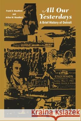 All Our Yesterdays: A Brief History of Detroit Frank B. Woodford Arthur M. Woodford 9780814344439