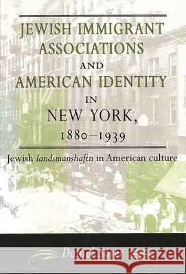 Jewish Immigrant Associations and American Identity in New York, 1880-1939: Jewish Landsmanshaftn in American Culture Daniel Soyer 9780814344507