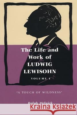 The Life and Work of Ludwig Lewisohn: Volume 1: A Touch of Wildness Ralph Melnick 9780814344675 Wayne State University Press