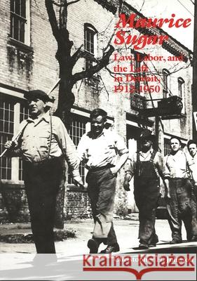 Maurice Sugar: Law, Labor, and the Left in Detroit, 1912-1950: Law, Labor, and the Left in Detroit, 1912-1950 Christopher H. Johnson 9780814344835 Wayne State University Press