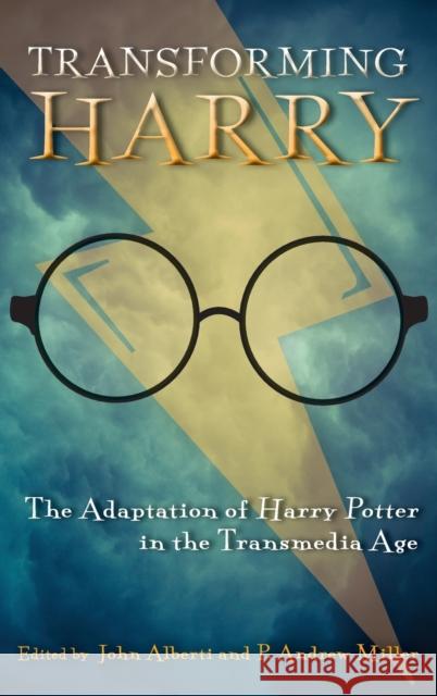 Transforming Harry: The Adaptation of Harry Potter in the Transmedia Age John Alberti P. Andrew Miller Andrew Howe 9780814344910