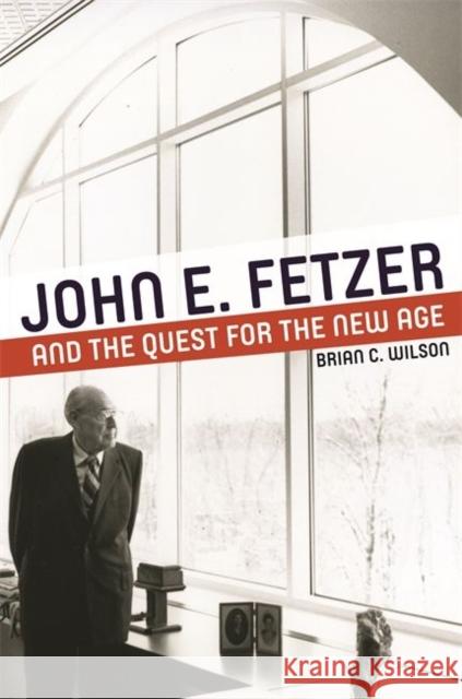 John E. Fetzer and the Quest for the New Age Brian C. Wilson 9780814345306