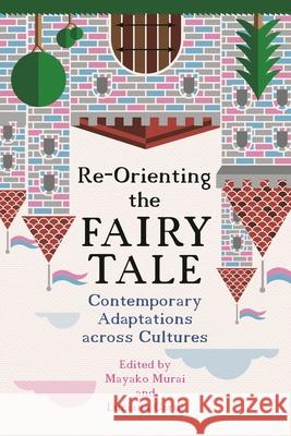 Re-Orienting the Fairy Tale: Contemporary Adaptations Across Cultures Mayako Murai Luciana Cardi Cristina Bacchilega 9780814345351 Wayne State University Press