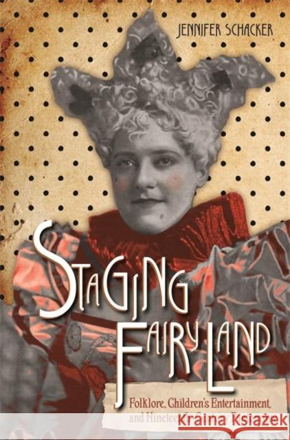 Staging Fairyland: Folklore, Children's Entertainment, and Nineteenth-Century Pantomime Jennifer Schacker 9780814345900 Wayne State University Press