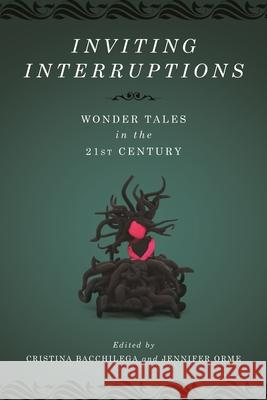 Inviting Interruptions: Wonder Tales in the Twenty-First Century Cristina Bacchilega Jennifer Orme Su Blackwell 9780814346990