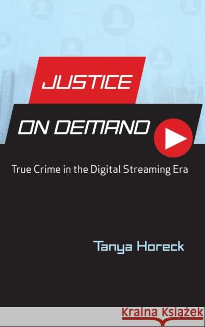 Justice on Demand: True Crime in the Digital Streaming Era Tanya Horeck 9780814347201 Wayne State University Press