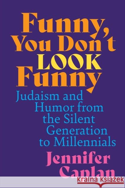 Funny, You Don't Look Funny: Judaism and Humor from the Silent Generation to Millennials Jennifer Caplan 9780814347317