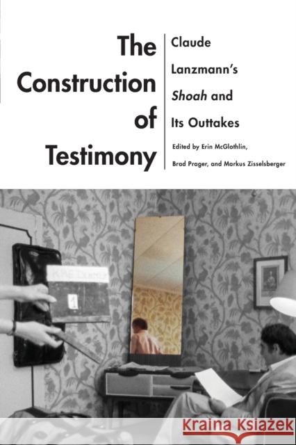 The Construction of Testimony: Claude Lanzmann's Shoah and Its Outtakes Erin McGlothlin Brad Prager Markus Zisselsberger 9780814347348