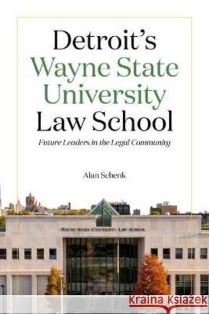 Detroit's Wayne State University Law School: Future Leaders in the Legal Community Alan Schenk Tracy Cox 9780814347614 Wayne State University Press