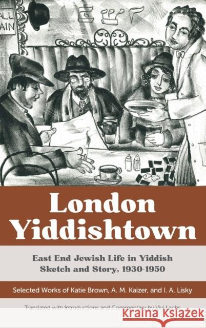 London Yiddishtown: East End Jewish Life in Yiddish Sketch and Story, 1930-1950: Selected Works of Katie Brown, A. M. Kaizer, and I. A. Li Vivi Lachs Vivi Lachs Katie Brown 9780814348482 Wayne State University Press