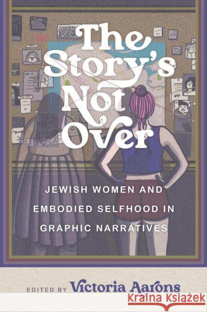The Story's Not Over: Jewish Women and Embodied Selfhood in Graphic Narratives Victoria Aarons Leela Corman 9780814349120