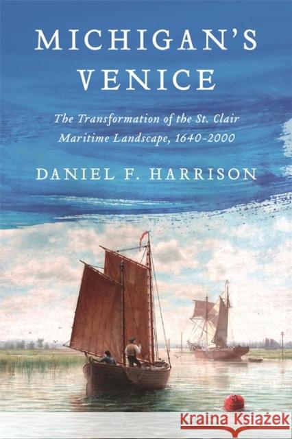 Michigan's Venice: The Transformation of the St. Clair Maritime Landscape, 1640-2000 Daniel F. Harrison 9780814349472 Wayne State University Press