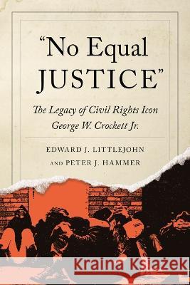 No Equal Justice: The Legacy of Civil Rights Icon George W. Crockett Jr. Edward J. Littlejohn Peter J. Hammer 9780814350584