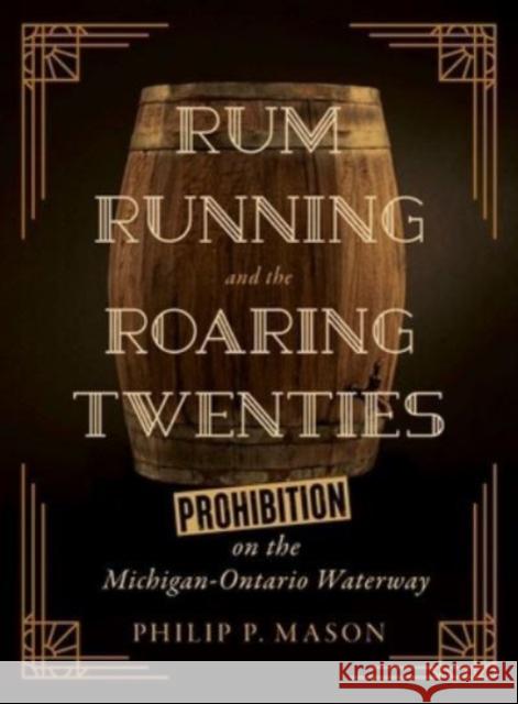 Rum Running and the Roaring Twenties: Prohibition on the Michigan-Ontario Waterway Philip P. Mason 9780814351048 Wayne State University Press