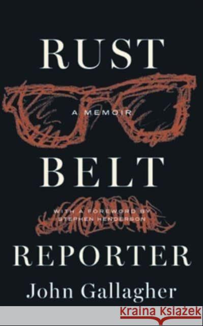 Rust Belt Reporter: A Memoir John Gallagher Stephen Henderson 9780814351482 Wayne State University Press