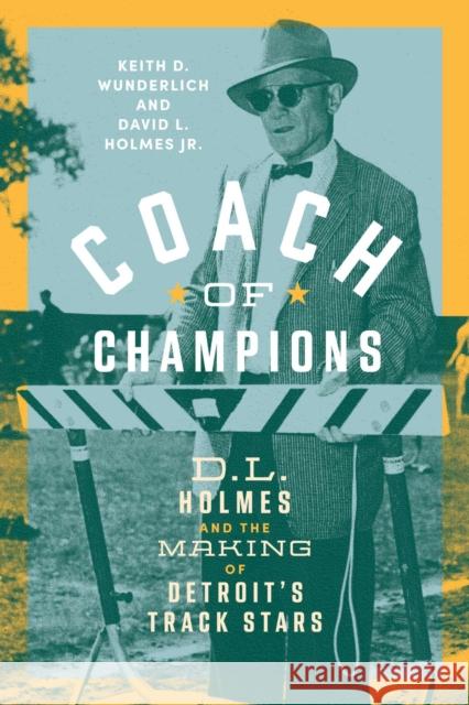 Coach of Champions: D.L. Holmes and the Making of Detroit's Track Stars Keith D. Wunderlich David L. Holmes Thomas A. Klug 9780814352137 Wayne State University Press