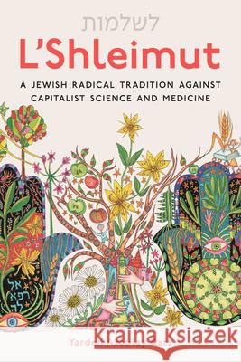 L'Shleimut: A Jewish Radical Tradition Against Capitalist Science and Medicine Yarden Katz Anna Zeligowski 9780814352342 Wayne State University Press