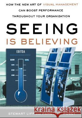 Seeing Is Believing: How the New Art of Visual Management Can Boost Performance Throughout Your Organization Stewart Liff Pamela A. Posey 9780814400357 AMACOM/American Management Association