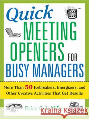 Quick Meeting Openers for Busy Managers: More Than 50 Icebreakers, Energizers, and Other Creative Activities That Get Results Brian Cole Miller 9780814409336 AMACOM/American Management Association