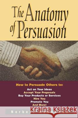 The Anatomy of Persuasion: How to Persuade Others to Act on Your Ideas, Accept Your Proposals, Buy Your Products or Services, Hire You, Promote Y Aubuchon, Norbert 9780814409367 AMACOM/American Management Association