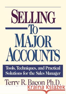 Selling to Major Accounts: Tools, Techniques, and Practical Solutions for the Sales Manager Bacon, Terry 9780814410110