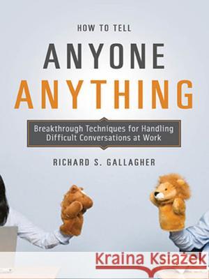 How to Tell Anyone Anything: Breakthrough Techniques for Handling Difficult Conversations at Work Richard Gallagher 9780814410158