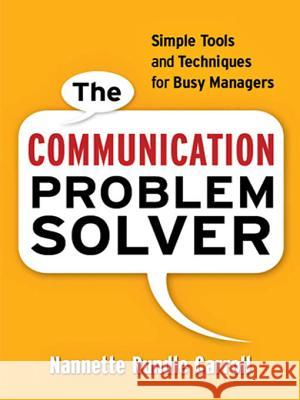 The Communication Problem Solver: Simple Tools and Techniques for Busy Managers Carroll, Nannette Rundle 9780814413081 AMACOM/American Management Association