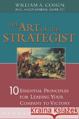 The Art of the Strategist: 10 Essential Principles for Leading Your Company to Victory Cohen, William 9780814414095