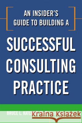 An Insider's Guide to Building a Successful Consulting Practice Bruce L Katcher 9780814414361