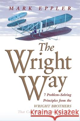Wright Way: 7 Problem-Solving Principles from the Wright Brothers That Can Make Your Business Soar Eppler, Mark 9780814414613 AMACOM/American Management Association