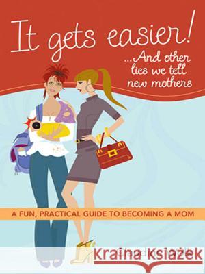 It Gets Easier! . . . and Other Lies We Tell New Mothers: A Fun, Practical Guide to Becoming a Mom Wolk, Claudine 9780814415023 0