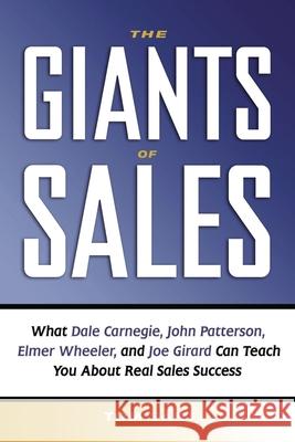 The Giants of Sales: What Dale Carnegie, John Patterson, Elmer Wheeler, and Joe Girard Can Teach You about Real Sales Success Sant, Tom 9780814415986 AMACOM/American Management Association