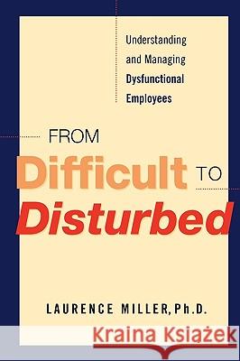 From Difficult to Disturbed: Understanding and Managing Dysfunctional Employees Miller, Laurence 9780814416679