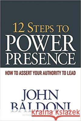 12 Steps to Power Presence: How to Assert Your Authority to Lead Baldoni, John 9780814416914 AMACOM/American Management Association