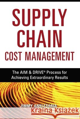 Supply Chain Cost Management: The Aim and Drive Process for Achieving Extraordinary Results Anklesaria, Jimmy 9780814417423 AMACOM/American Management Association