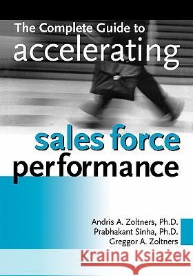The Complete Guide to Accelerating Sales Force Performance Ph. D. Andris a. Zoltners Ph. D. Prabhakant Sinha Greggor A. Zoltners 9780814420140 AMACOM/American Management Association
