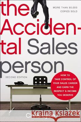 The Accidental Salesperson: How to Take Control of Your Sales Career and Earn the Respect and Income You Deserve Lytle, Chris 9780814430866 AMACOM/American Management Association
