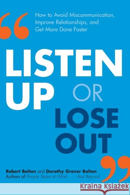 Listen Up or Lose Out: How to Avoid Miscommunication, Improve Relationships, and Get More Done Faster Robert Bolton Dorothy Grover Bolton 9780814432013 Amacom