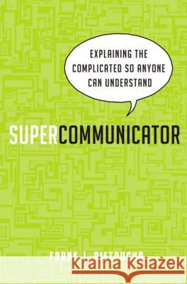 Supercommunicator: Explaining the Complicated So Anyone Can Understand Frank J. Pietrucha 9780814433683 AMACOM/American Management Association