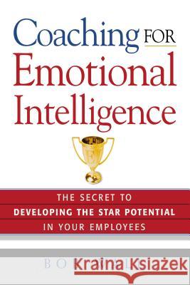 Coaching for Emotional Intelligence: The Secret to Developing the Star Potential in Your Employees Wall, Bob 9780814433782 AMACOM/American Management Association