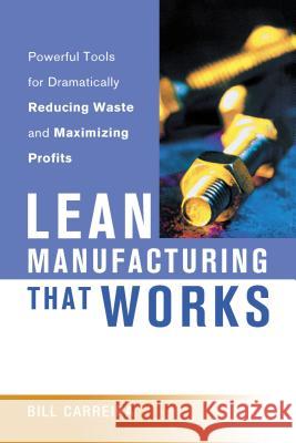Lean Manufacturing That Works: Powerful Tools for Dramatically Reducing Waste and Maximizing Profits Carreira, Bill 9780814434277 AMACOM/American Management Association