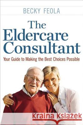 The Eldercare Consultant: Your Guide to Making the Best Choices Possible Becky Feola 9780814436318 AMACOM/American Management Association