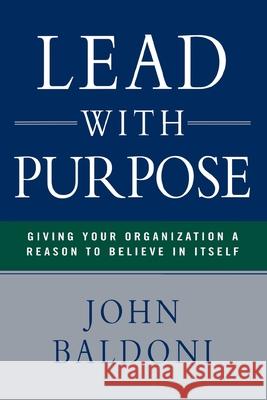 Lead with Purpose: Giving Your Organization a Reason to Believe in Itself Baldoni, John 9780814436608 AMACOM/American Management Association