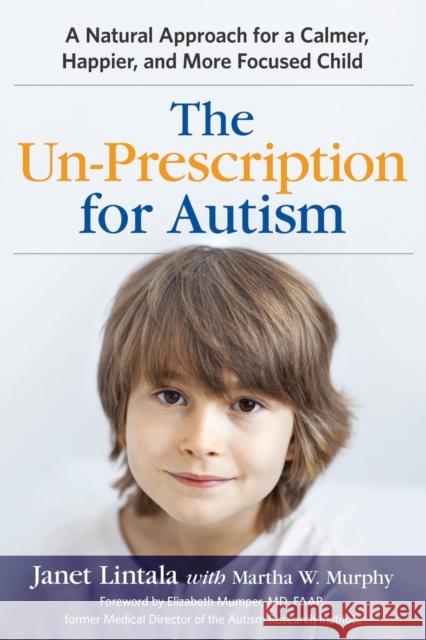 The Un-Prescription for Autism: A Natural Approach for a Calmer, Happier, and More Focused Child Janet Lintala Martha W. Murphy Elizabeth Mumper 9780814436639 Amacom