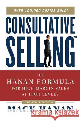 Consultative Selling: The Hanan Formula for High-Margin Sales at High Levels Mack Hanan 9780814437506 AMACOM/American Management Association